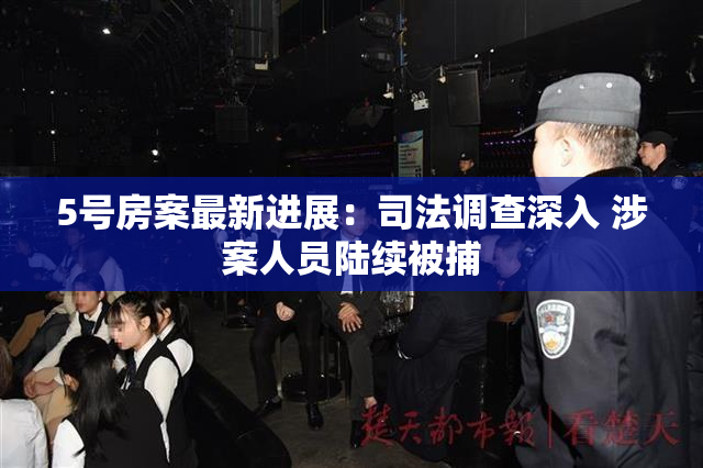 5号房案最新进展：司法调查深入 涉案人员陆续被捕