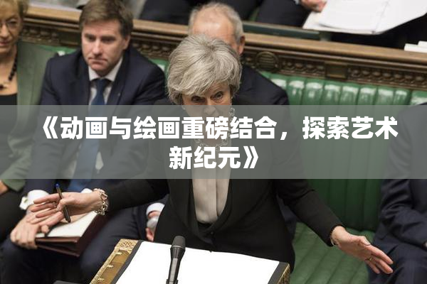《动画与绘画重磅结合，探索艺术新纪元》