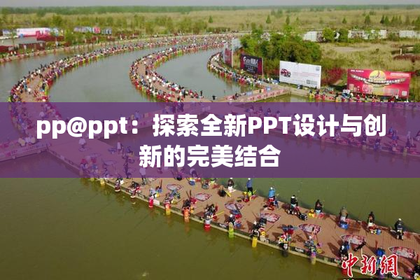 pp@ppt：探索全新PPT设计与创新的完美结合