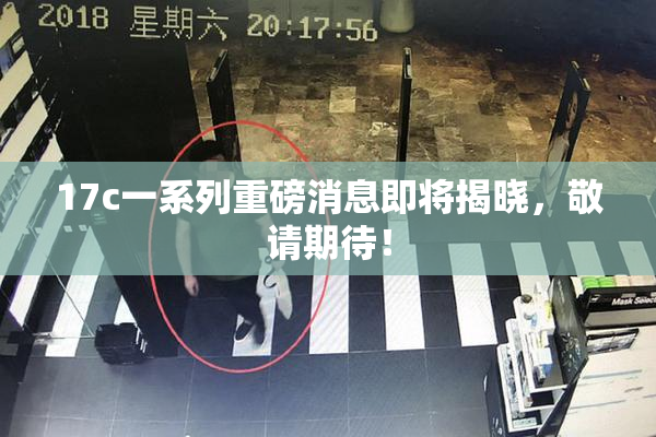 17c一系列重磅消息即将揭晓，敬请期待！