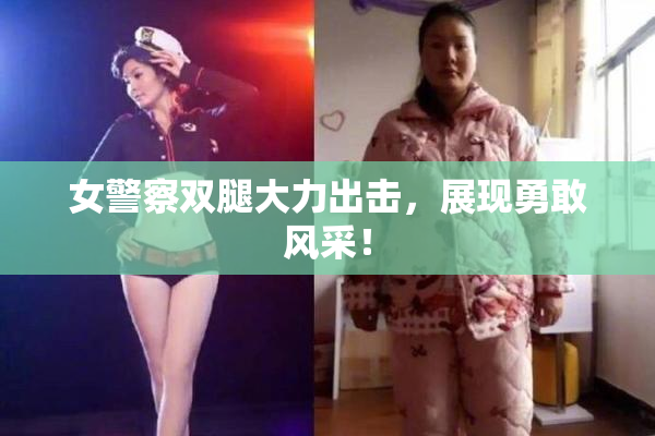女警察双腿大力出击，展现勇敢风采！