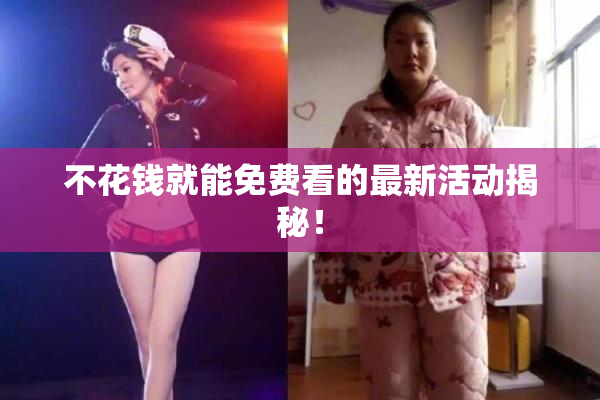 不花钱就能免费看的最新活动揭秘！