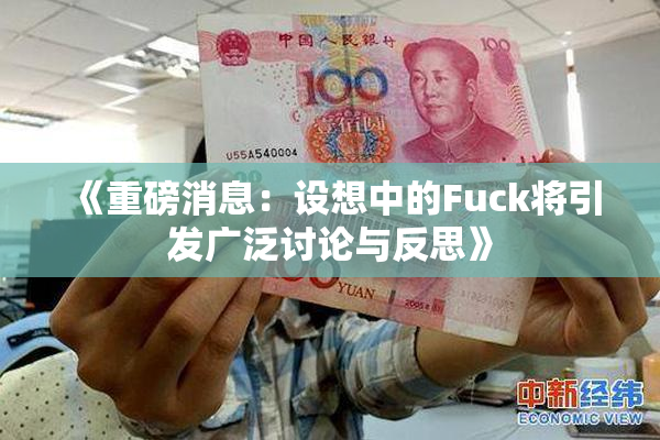 《重磅消息：设想中的Fuck将引发广泛讨论与反思》