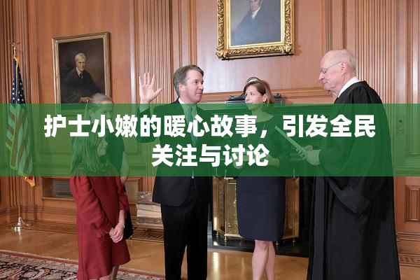 护士小嫩的暖心故事，引发全民关注与讨论