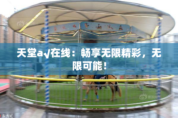 天堂а√在线：畅享无限精彩，无限可能！