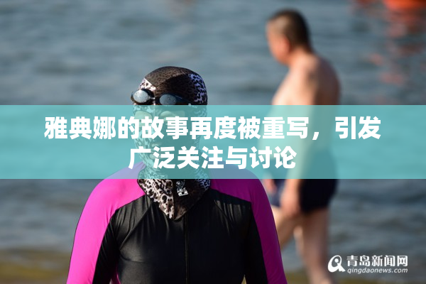 雅典娜的故事再度被重写，引发广泛关注与讨论