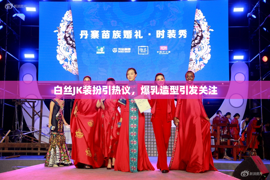 白丝JK装扮引热议，爆乳造型引发关注