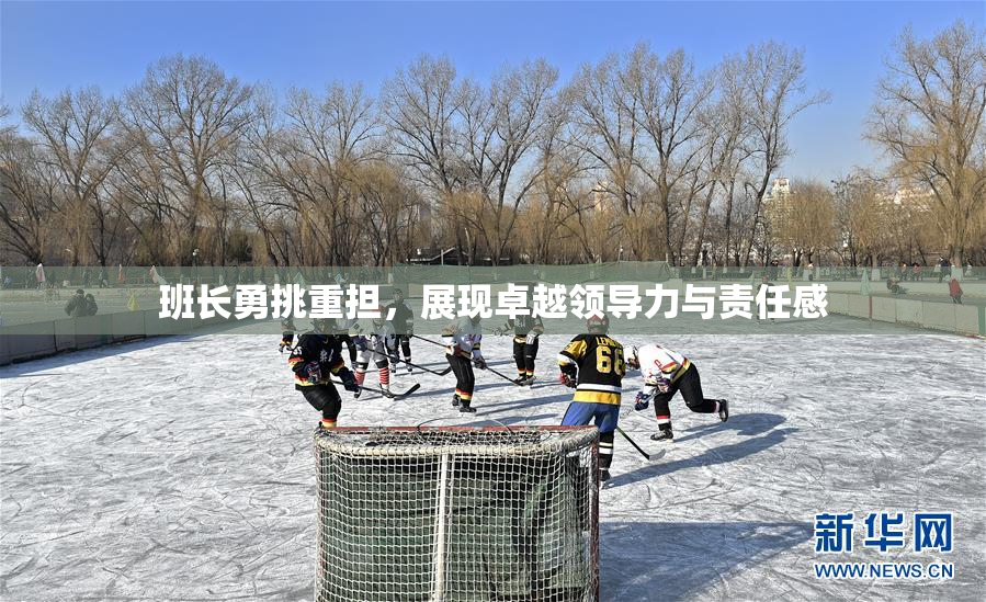 班长勇挑重担，展现卓越领导力与责任感