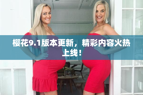 樱花9.1版本更新，精彩内容火热上线！