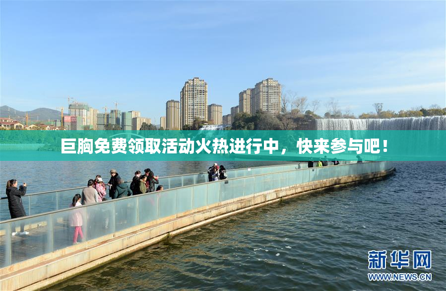 巨胸免费领取活动火热进行中，快来参与吧！