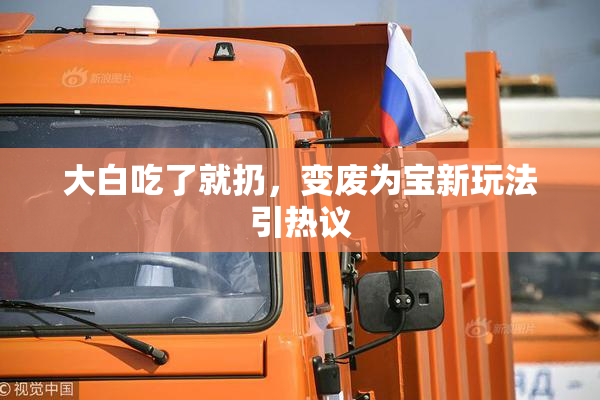 大白吃了就扔，变废为宝新玩法引热议