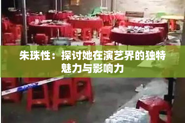 朱珠性：探讨她在演艺界的独特魅力与影响力