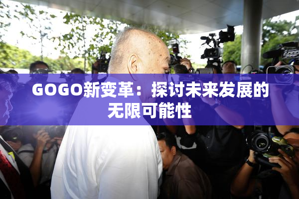 GOGO新变革：探讨未来发展的无限可能性