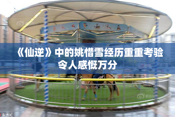 《仙逆》中的姚惜雪经历重重考验令人感慨万分