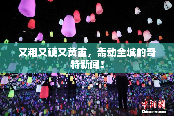 又粗又硬又黄重，轰动全城的奇特新闻！