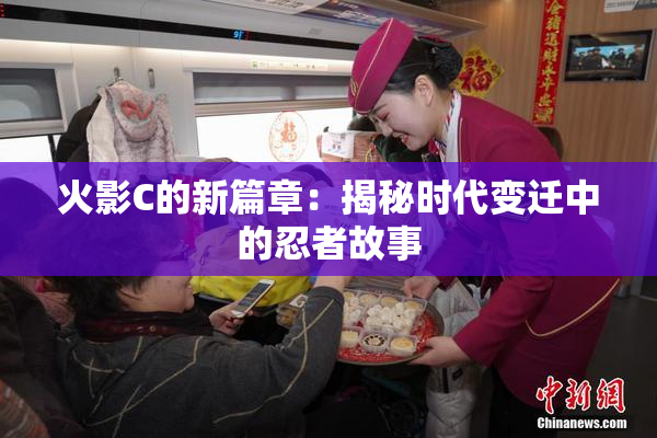 火影C的新篇章：揭秘时代变迁中的忍者故事