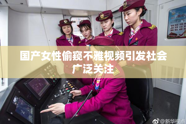 国产女性偷窥不雅视频引发社会广泛关注