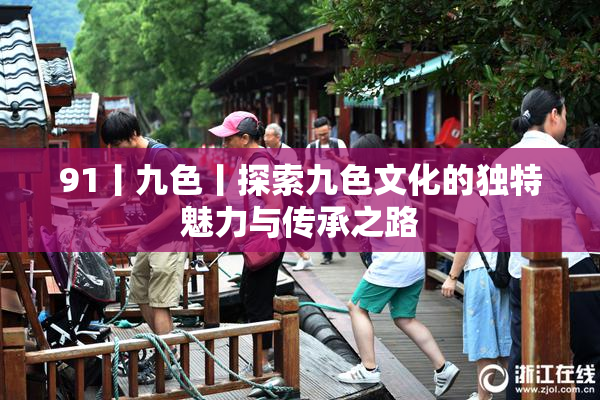 91丨九色丨探索九色文化的独特魅力与传承之路