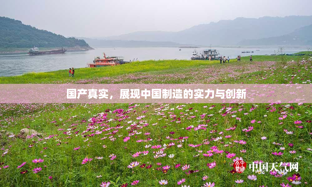 国产真实，展现中国制造的实力与创新