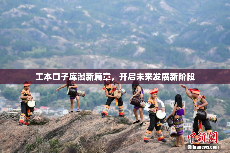 工本口子库漫新篇章，开启未来发展新阶段