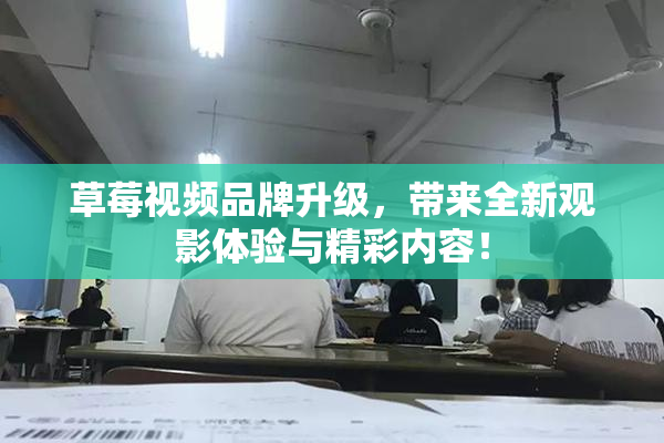 草莓视频品牌升级，带来全新观影体验与精彩内容！