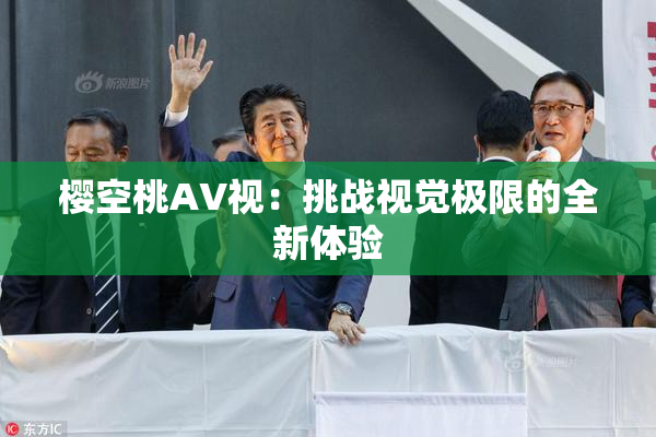 樱空桃AV视：挑战视觉极限的全新体验