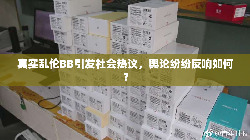 真实乱伦BB引发社会热议，舆论纷纷反响如何？