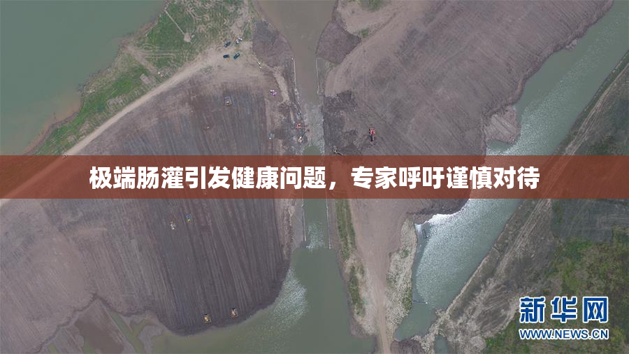 极端肠灌引发健康问题，专家呼吁谨慎对待