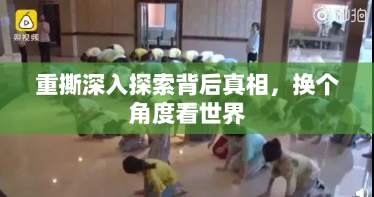 重撕深入探索背后真相，换个角度看世界