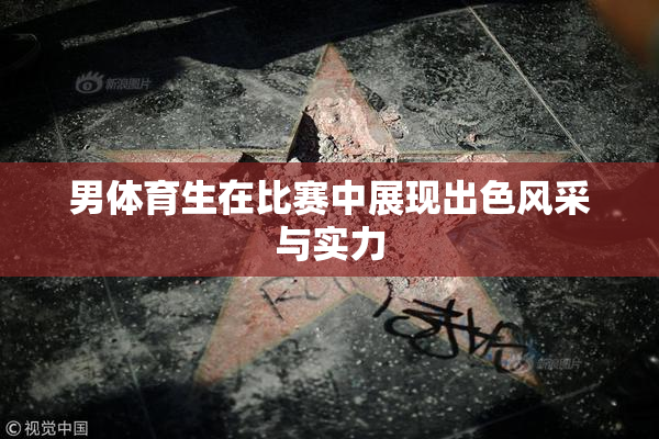 男体育生在比赛中展现出色风采与实力