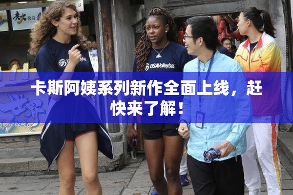 卡斯阿姨系列新作全面上线，赶快来了解！