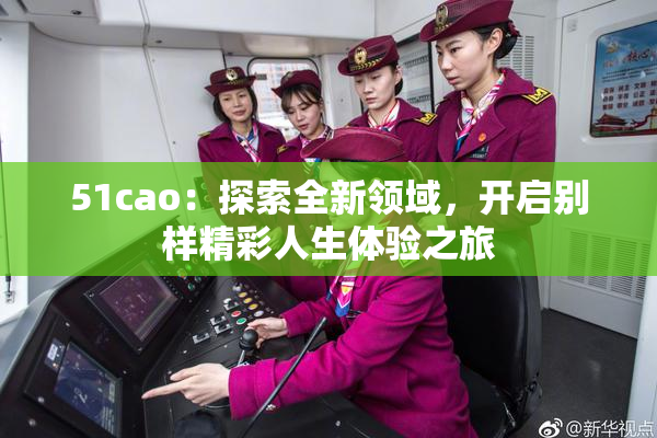 51cao：探索全新领域，开启别样精彩人生体验之旅