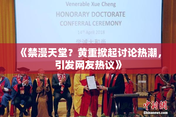 《禁漫天堂？黄重掀起讨论热潮，引发网友热议》