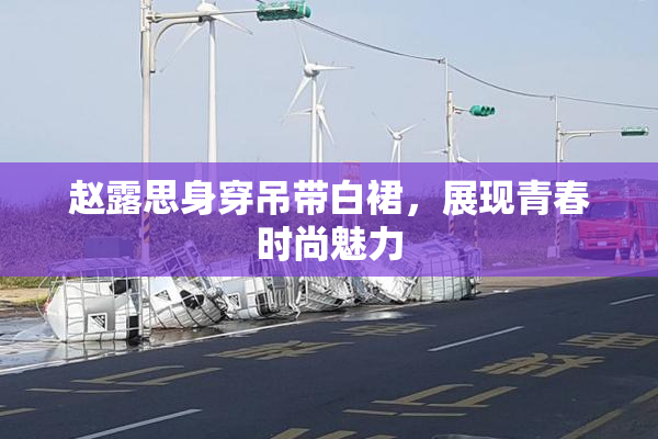 赵露思身穿吊带白裙，展现青春时尚魅力