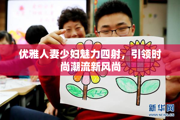 优雅人妻少妇魅力四射，引领时尚潮流新风尚