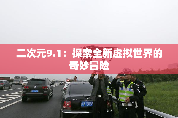 二次元9.1：探索全新虚拟世界的奇妙冒险