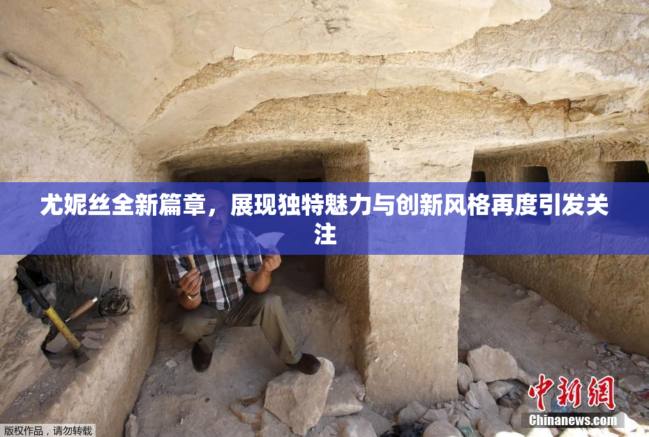 尤妮丝全新篇章，展现独特魅力与创新风格再度引发关注