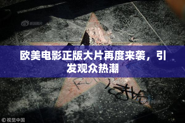 欧美电影正版大片再度来袭，引发观众热潮