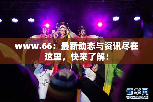 www.66：最新动态与资讯尽在这里，快来了解！
