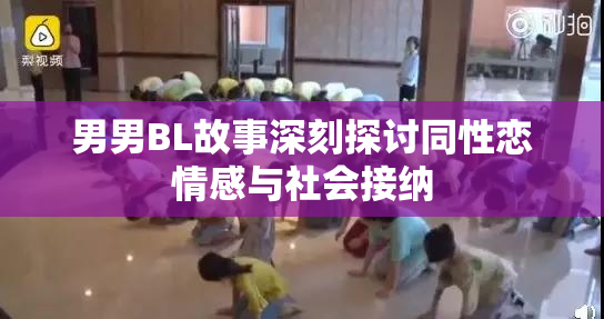 男男BL故事深刻探讨同性恋情感与社会接纳