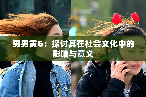 男男黄G：探讨其在社会文化中的影响与意义
