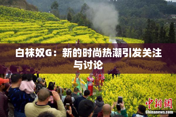 白袜奴G：新的时尚热潮引发关注与讨论
