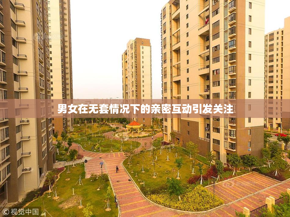 男女在无套情况下的亲密互动引发关注