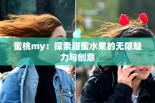 蜜桃my：探索甜蜜水果的无限魅力与创意