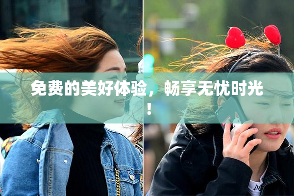 免费的美好体验，畅享无忧时光！