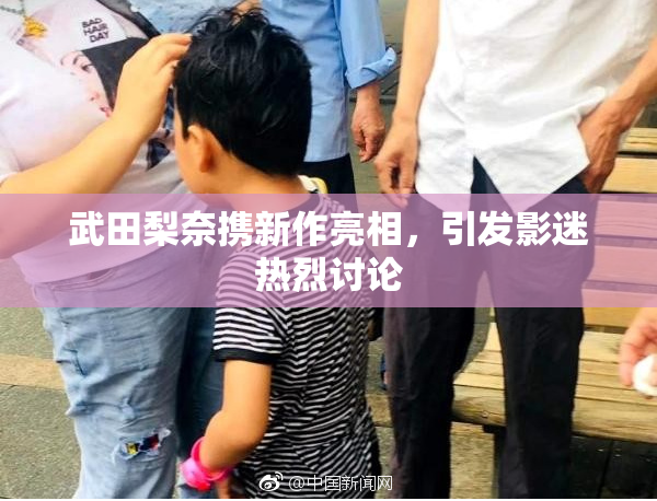 武田梨奈携新作亮相，引发影迷热烈讨论