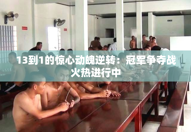 13到1的惊心动魄逆转：冠军争夺战火热进行中