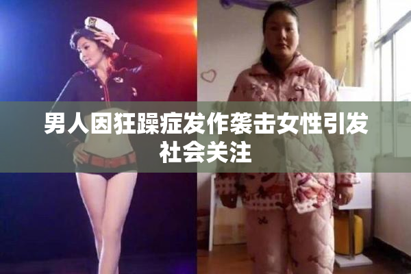 男人因狂躁症发作袭击女性引发社会关注