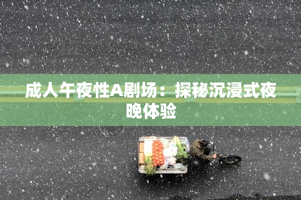 成人午夜性A剧场：探秘沉浸式夜晚体验