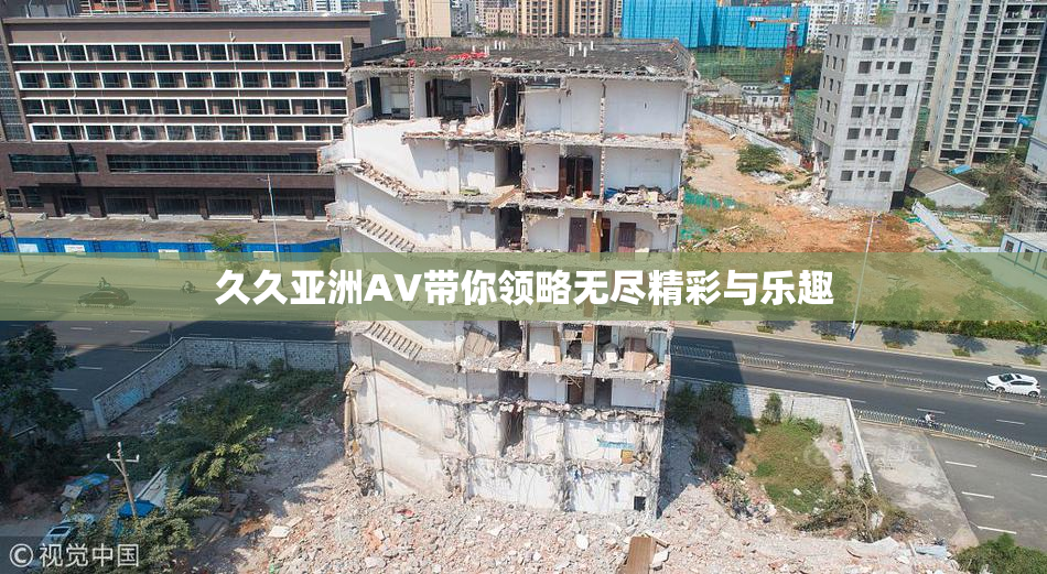 久久亚洲AV带你领略无尽精彩与乐趣